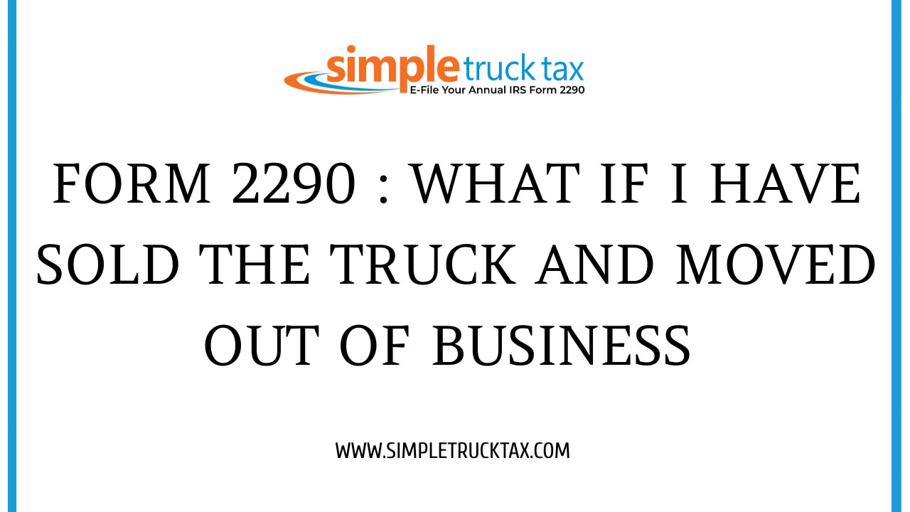 Form 2290 : What If I Have Sold The Truck And Moved Out Of Business