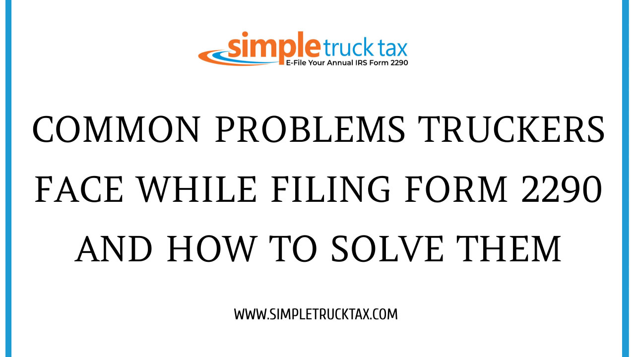 Common Problems Truckers Face While Filing Form 2290 and How to Solve Them