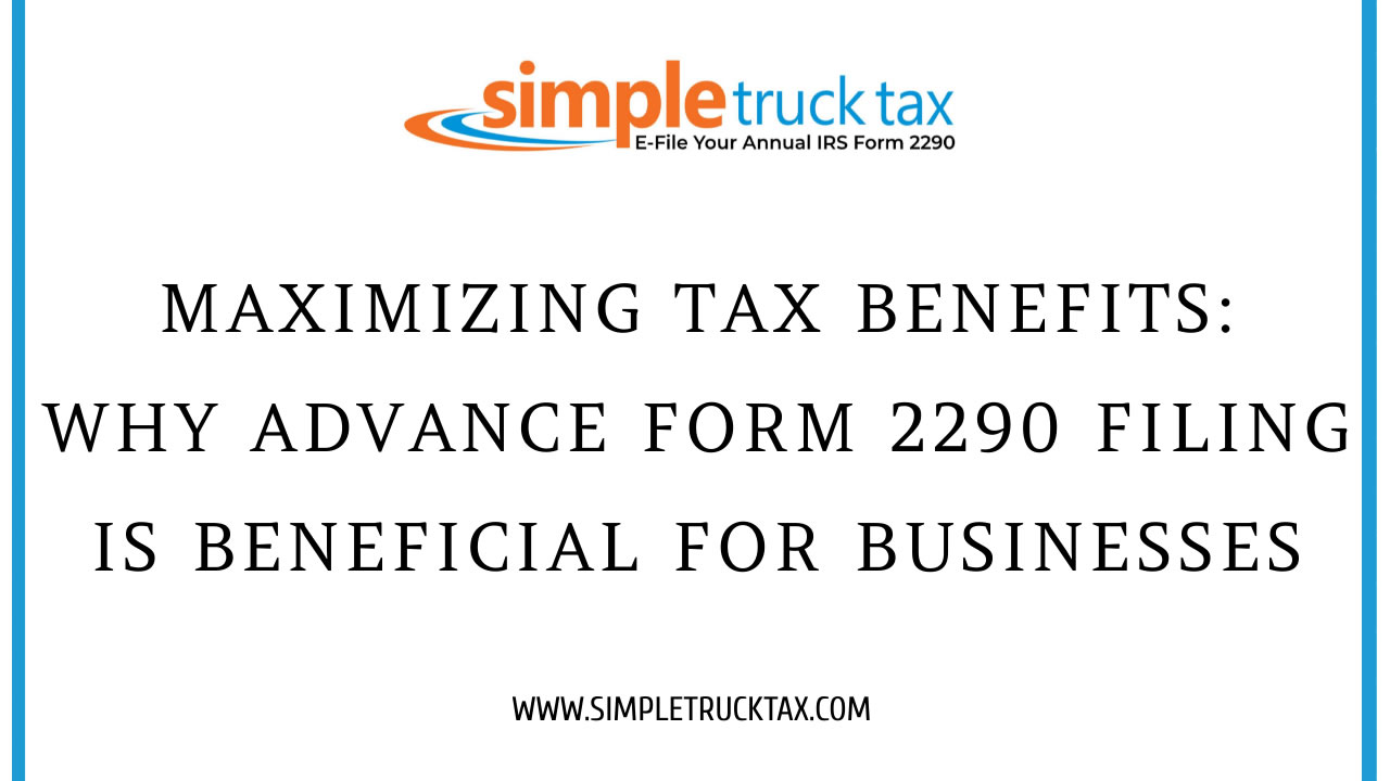 Maximizing Tax Benefits: Why Advance Form 2290 Filing is Beneficial for Businesses