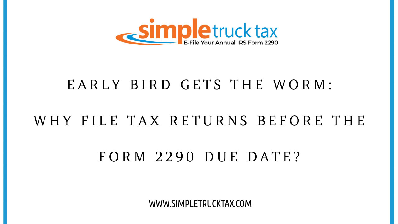 Early Bird Gets the Worm: Why File Tax Returns Before the Form 2290 Due Date?