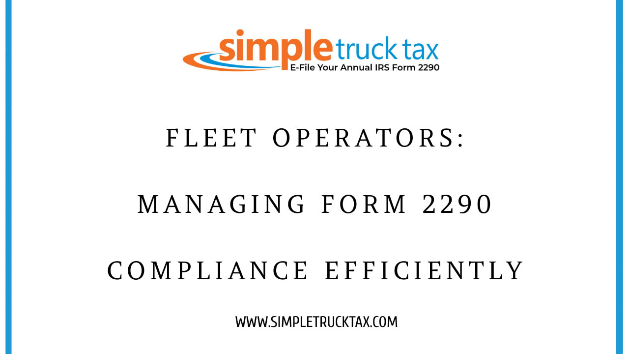 Fleet Operators: Managing Form 2290 Compliance Efficiently Fleet Operators: Managing Form 2290 Compliance Efficiently