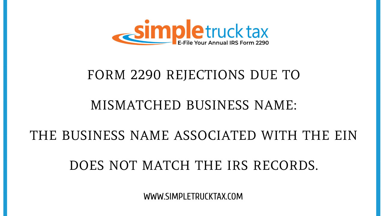 Form 2290 rejections due to Mismatched Business Name: The business name associated with the EIN does not match the IRS records. Form 2290 rejections due to Mismatched Business Name: The business name associated with the EIN does not match the IRS records.