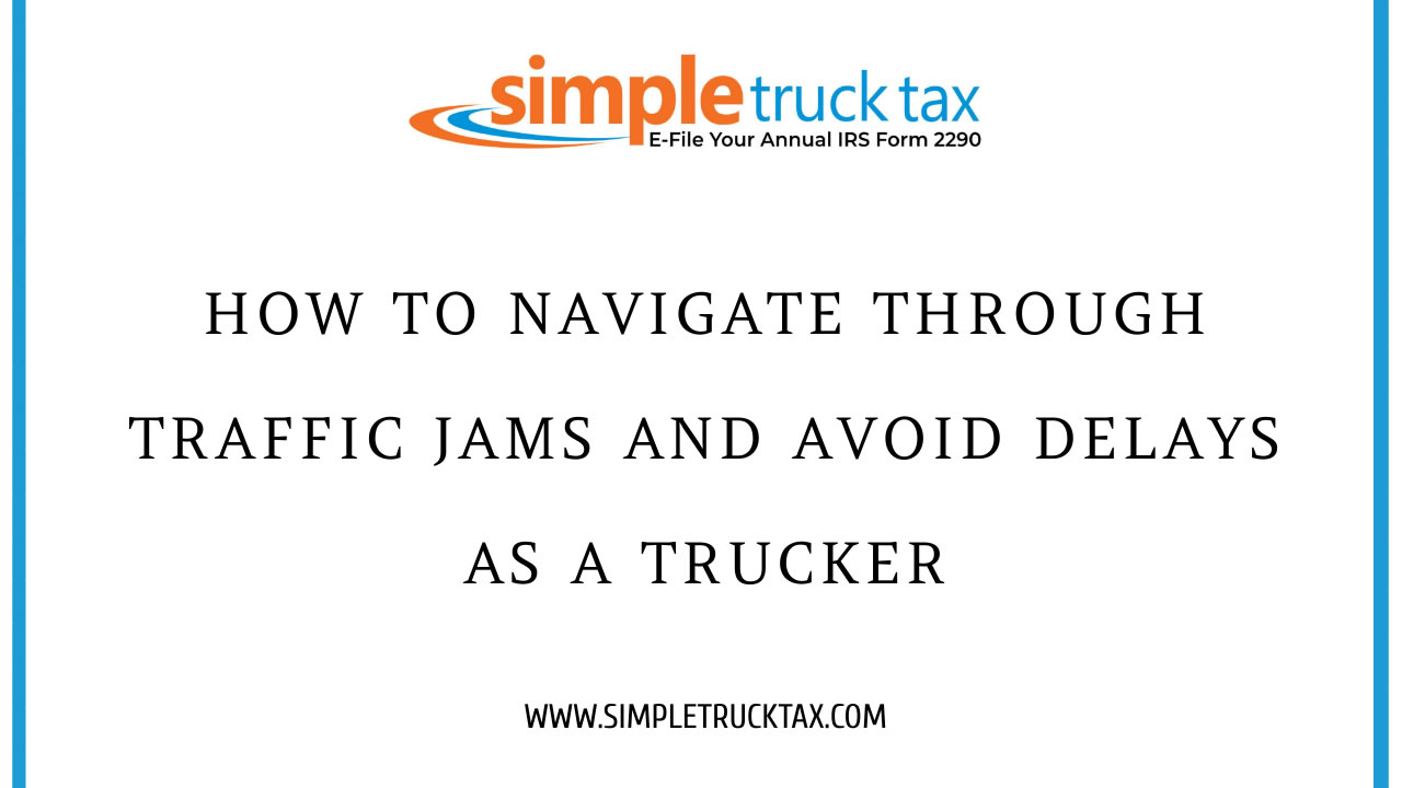 How to Navigate Through Traffic Jams and Avoid Delays as a Trucker