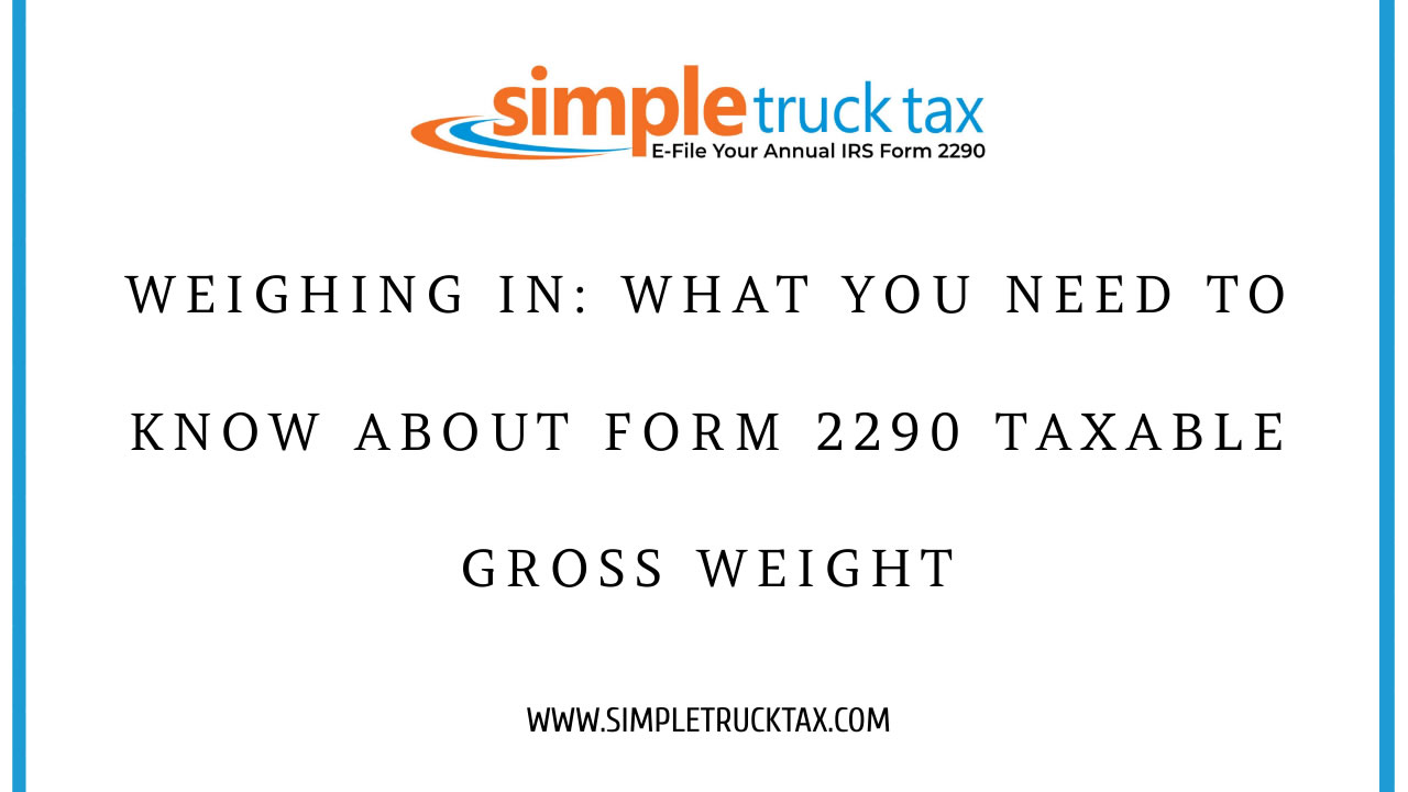 Weighing In: What You Need to Know About Form 2290 Taxable Gross Weight